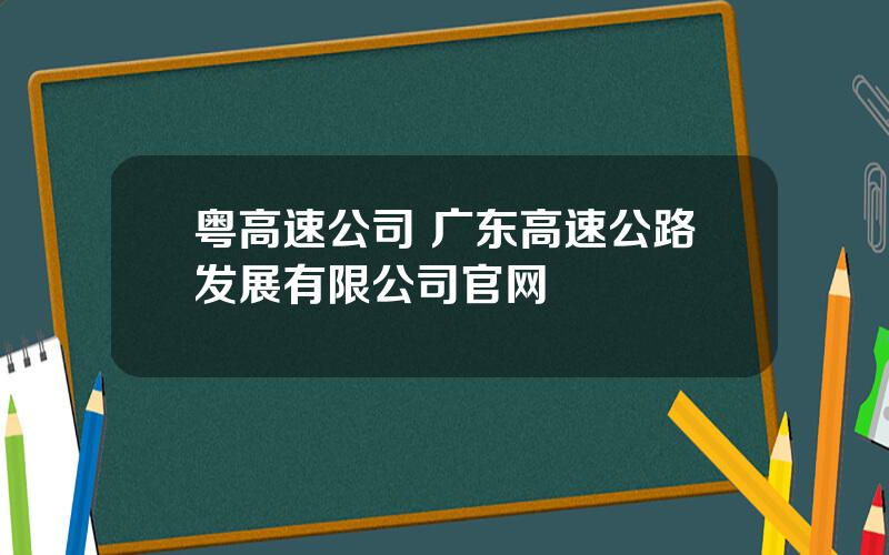 粤高速公司 广东高速公路发展有限公司官网